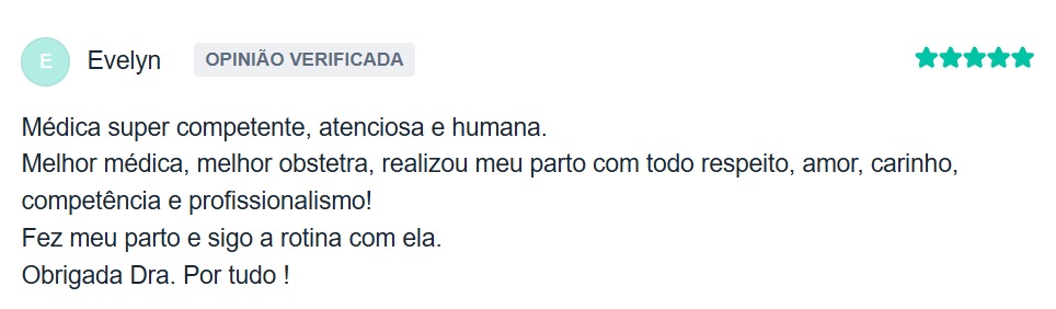Avaliação de Evelyn no Doctoralia: Médica super competente, atenciosa e humana. Melhor médica, melhor obstetra, realizou meu parto com todo respeito, amor, carinho, competência e profissionalismo.